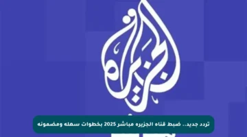 تردد جديد.. ضبط قناة الجزيرة مباشر 2025 بخطوات سهلة ومضمونة